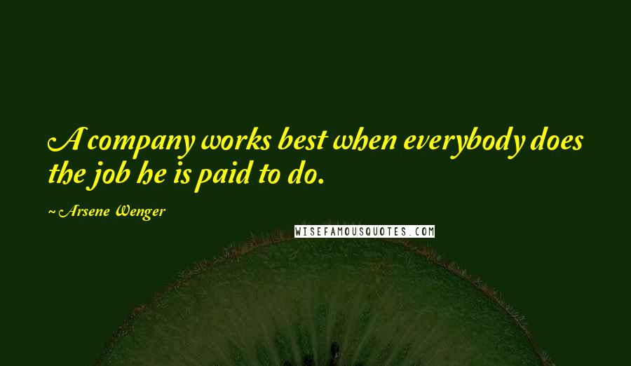 Arsene Wenger Quotes: A company works best when everybody does the job he is paid to do.