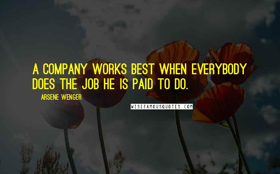 Arsene Wenger Quotes: A company works best when everybody does the job he is paid to do.