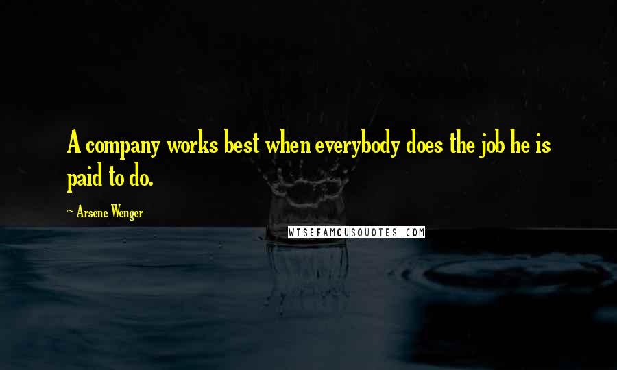 Arsene Wenger Quotes: A company works best when everybody does the job he is paid to do.