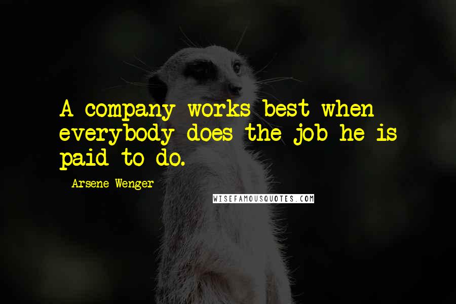 Arsene Wenger Quotes: A company works best when everybody does the job he is paid to do.