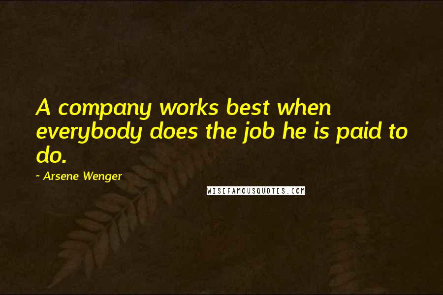 Arsene Wenger Quotes: A company works best when everybody does the job he is paid to do.