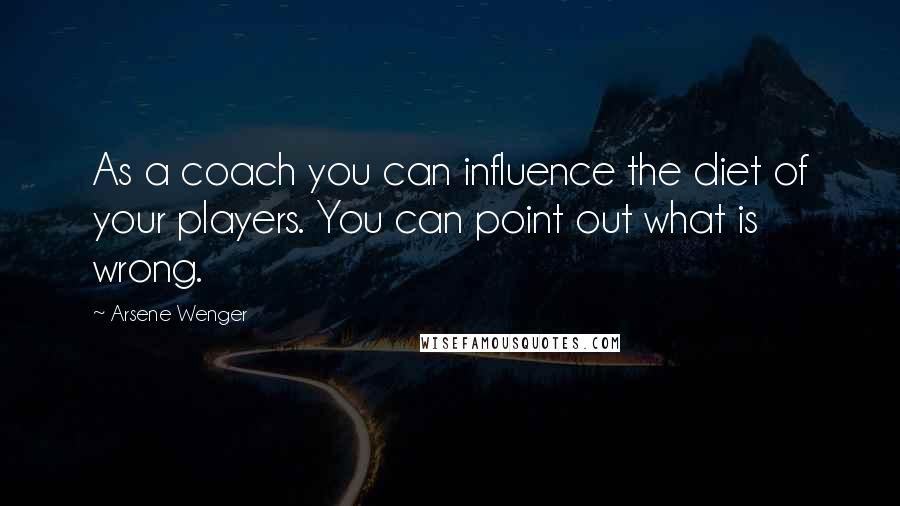 Arsene Wenger Quotes: As a coach you can influence the diet of your players. You can point out what is wrong.