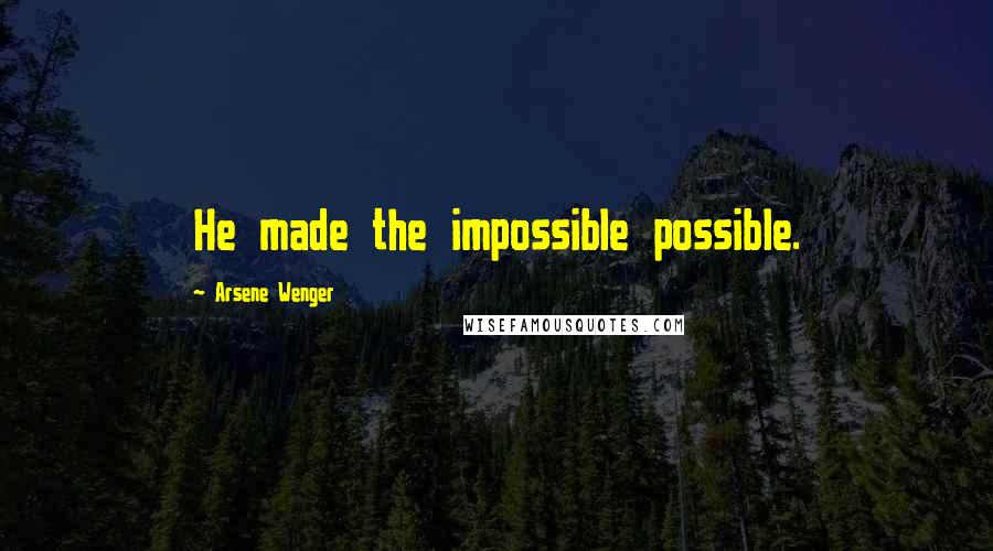 Arsene Wenger Quotes: He made the impossible possible.