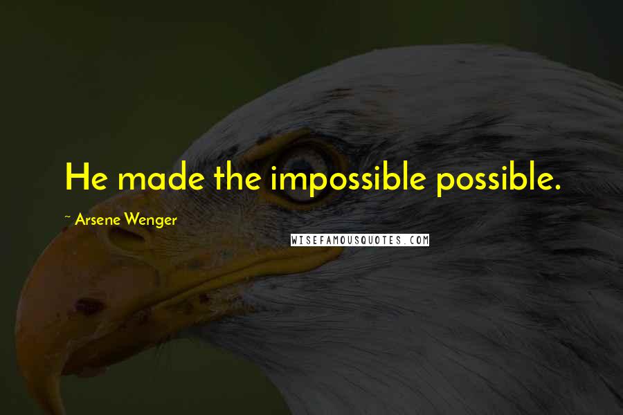 Arsene Wenger Quotes: He made the impossible possible.