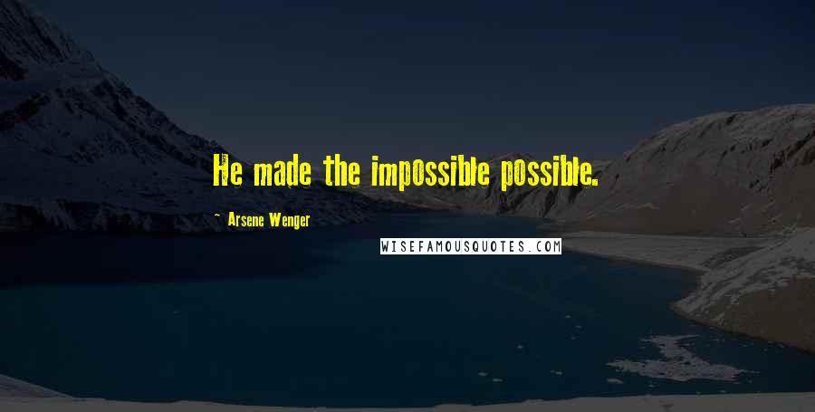 Arsene Wenger Quotes: He made the impossible possible.