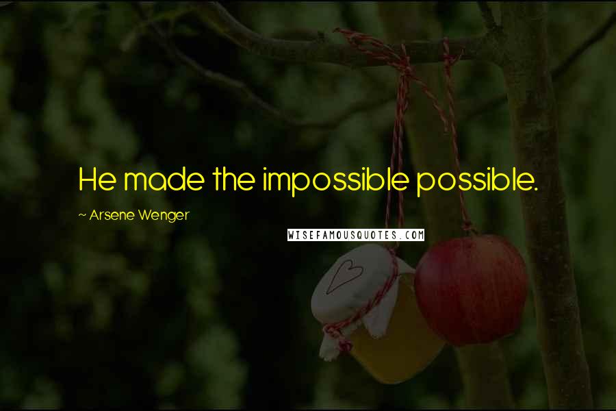 Arsene Wenger Quotes: He made the impossible possible.