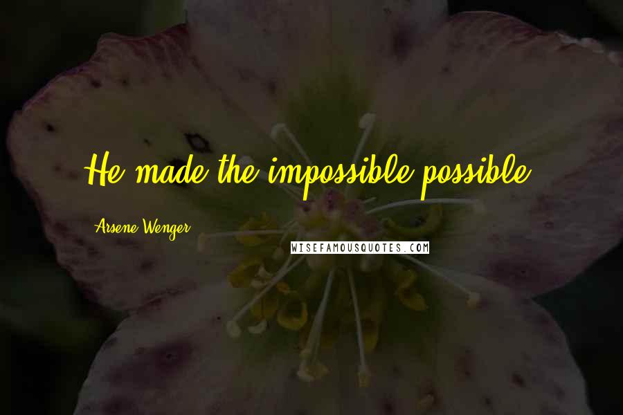 Arsene Wenger Quotes: He made the impossible possible.