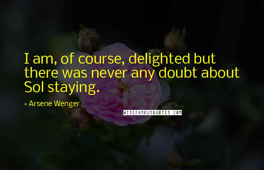 Arsene Wenger Quotes: I am, of course, delighted but there was never any doubt about Sol staying.