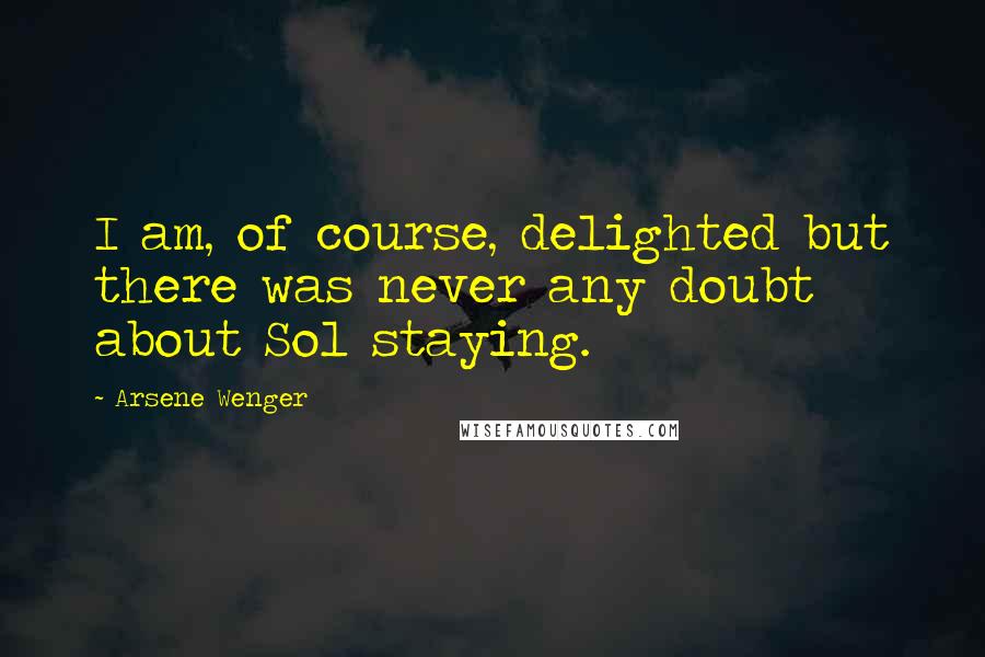 Arsene Wenger Quotes: I am, of course, delighted but there was never any doubt about Sol staying.