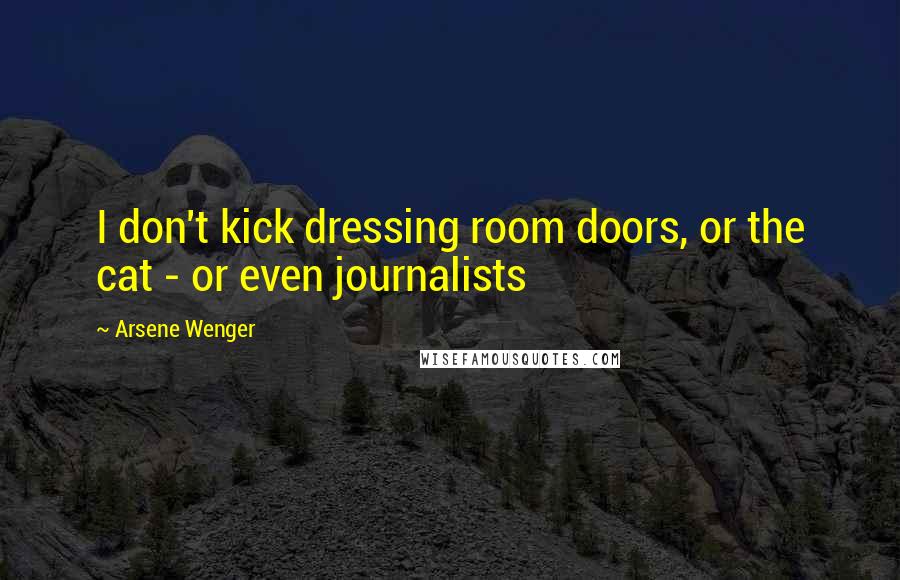 Arsene Wenger Quotes: I don't kick dressing room doors, or the cat - or even journalists