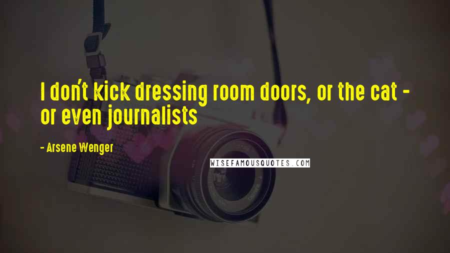 Arsene Wenger Quotes: I don't kick dressing room doors, or the cat - or even journalists