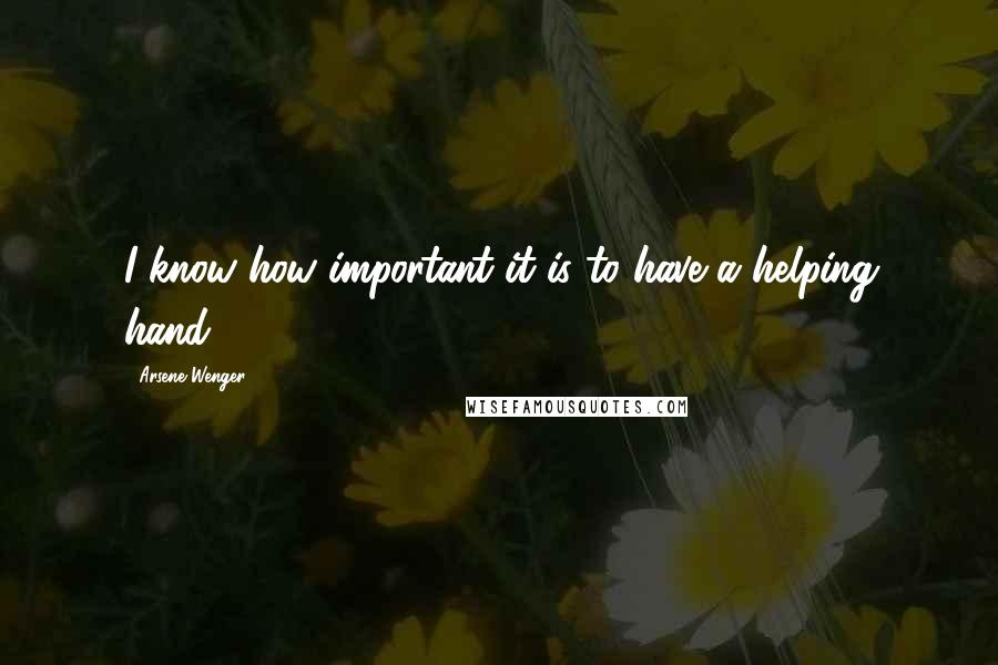 Arsene Wenger Quotes: I know how important it is to have a helping hand.