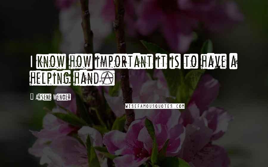 Arsene Wenger Quotes: I know how important it is to have a helping hand.