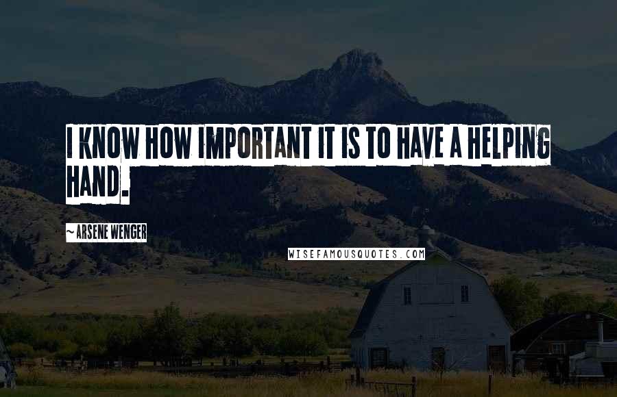 Arsene Wenger Quotes: I know how important it is to have a helping hand.