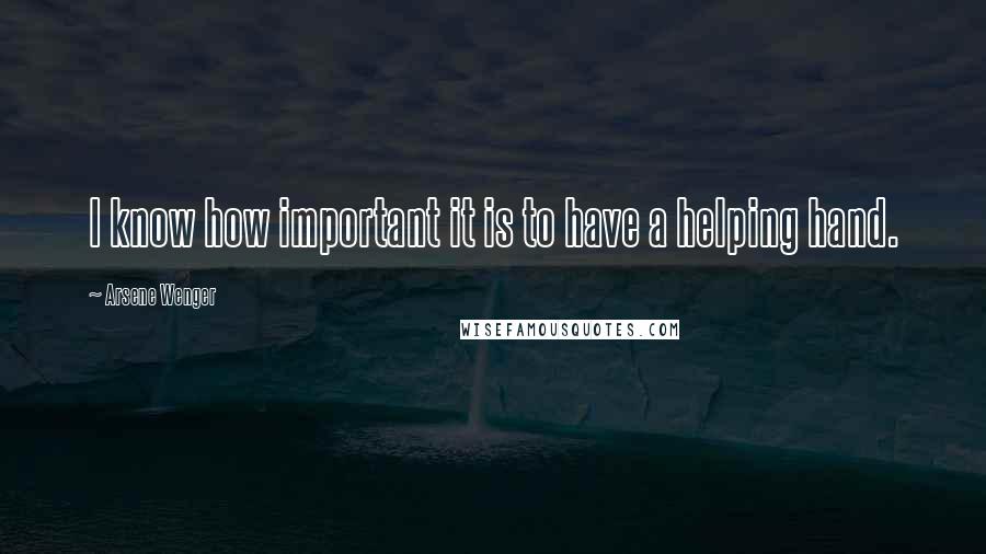 Arsene Wenger Quotes: I know how important it is to have a helping hand.