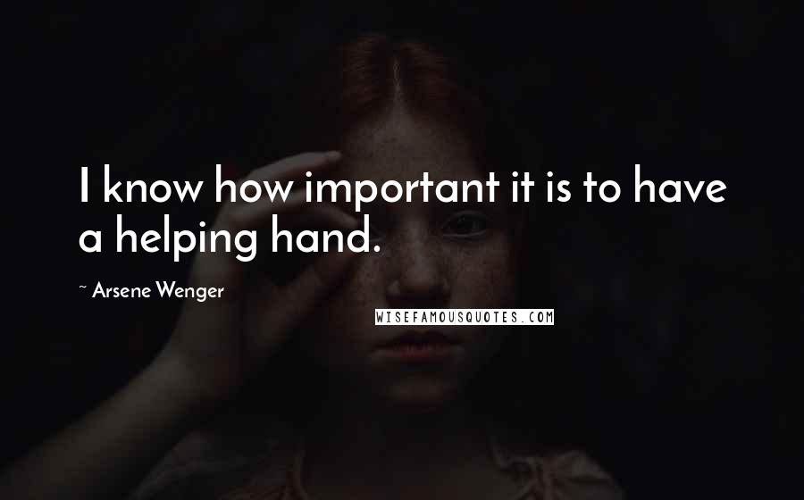 Arsene Wenger Quotes: I know how important it is to have a helping hand.