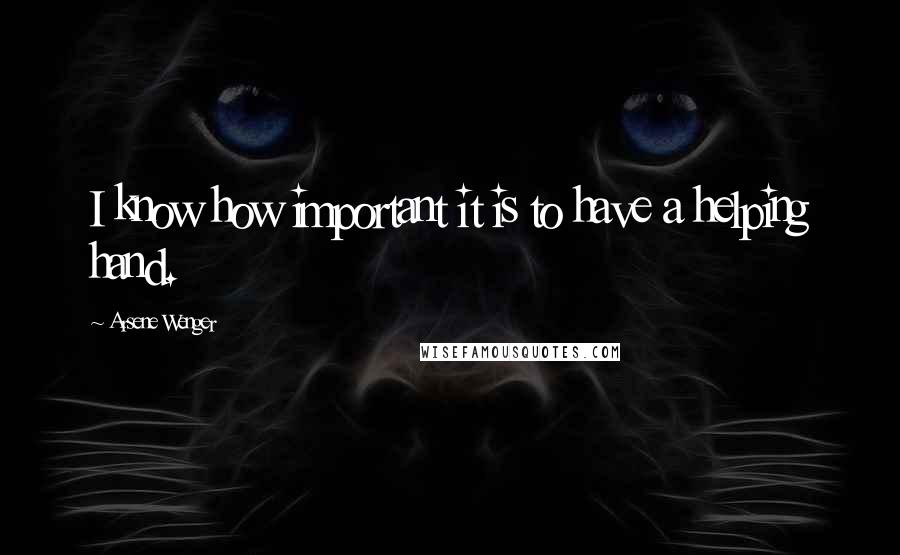 Arsene Wenger Quotes: I know how important it is to have a helping hand.