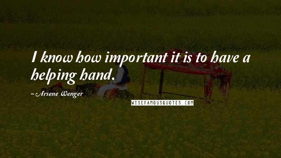 Arsene Wenger Quotes: I know how important it is to have a helping hand.