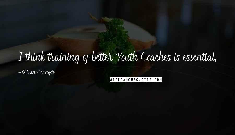 Arsene Wenger Quotes: I think training of better Youth Coaches is essential.