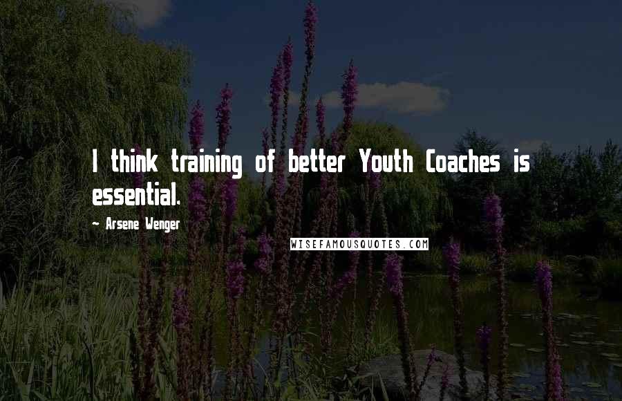 Arsene Wenger Quotes: I think training of better Youth Coaches is essential.