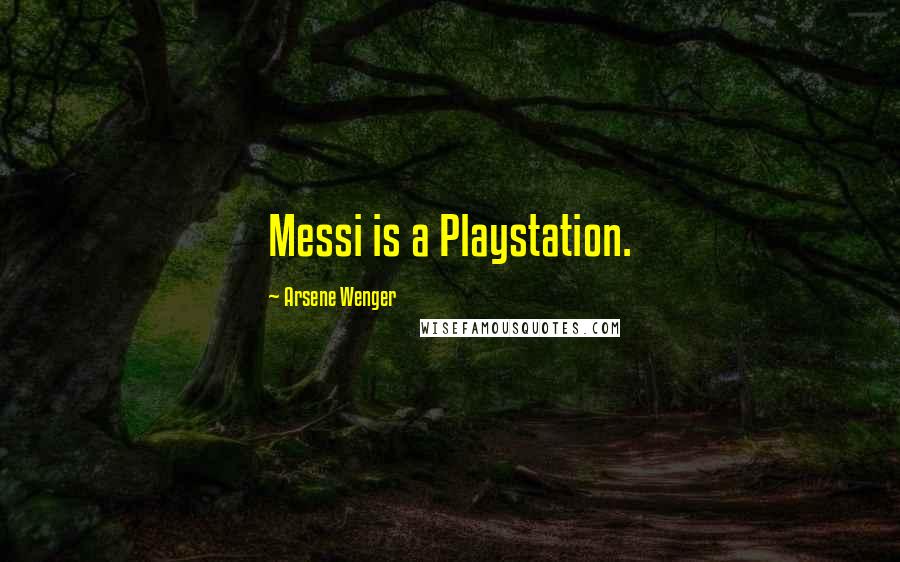 Arsene Wenger Quotes: Messi is a Playstation.