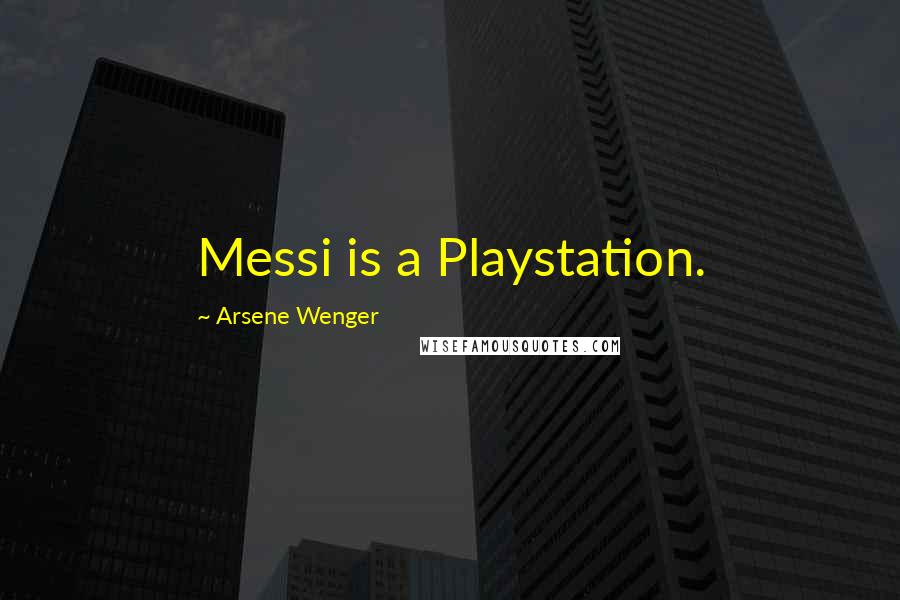 Arsene Wenger Quotes: Messi is a Playstation.