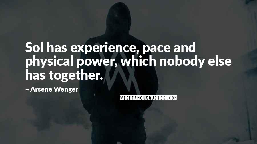 Arsene Wenger Quotes: Sol has experience, pace and physical power, which nobody else has together.