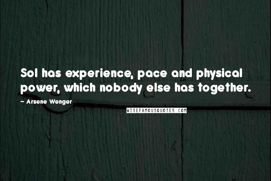 Arsene Wenger Quotes: Sol has experience, pace and physical power, which nobody else has together.