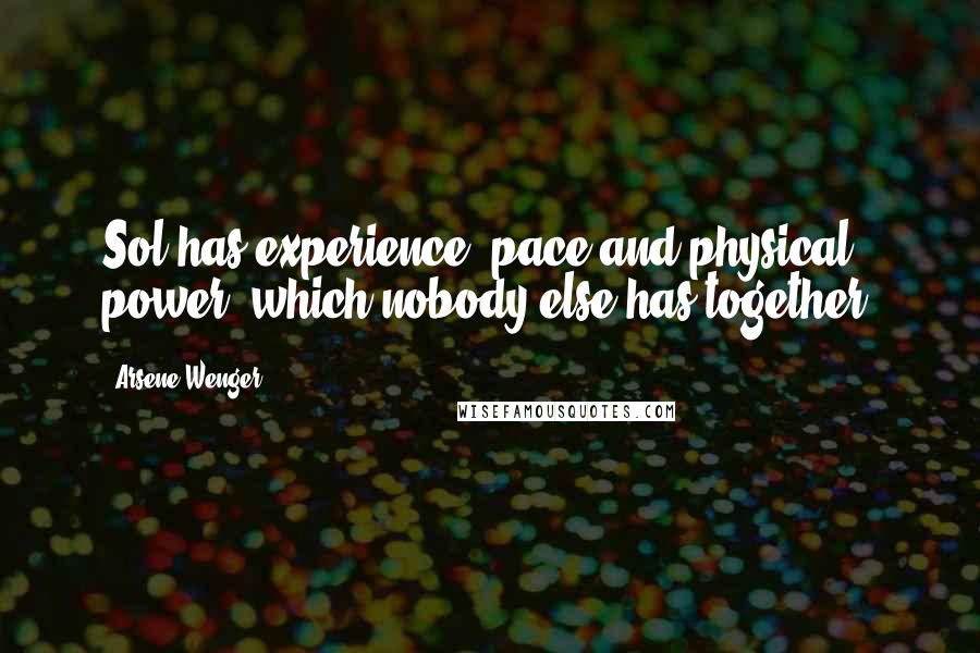 Arsene Wenger Quotes: Sol has experience, pace and physical power, which nobody else has together.