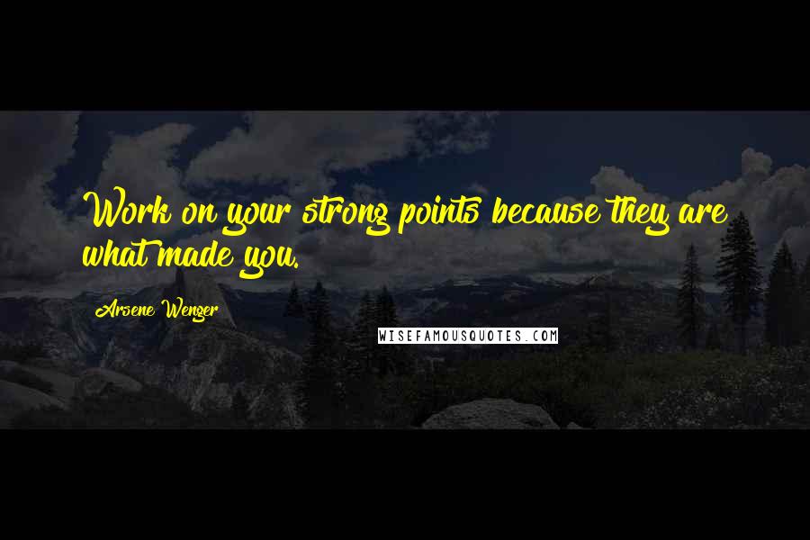 Arsene Wenger Quotes: Work on your strong points because they are what made you.