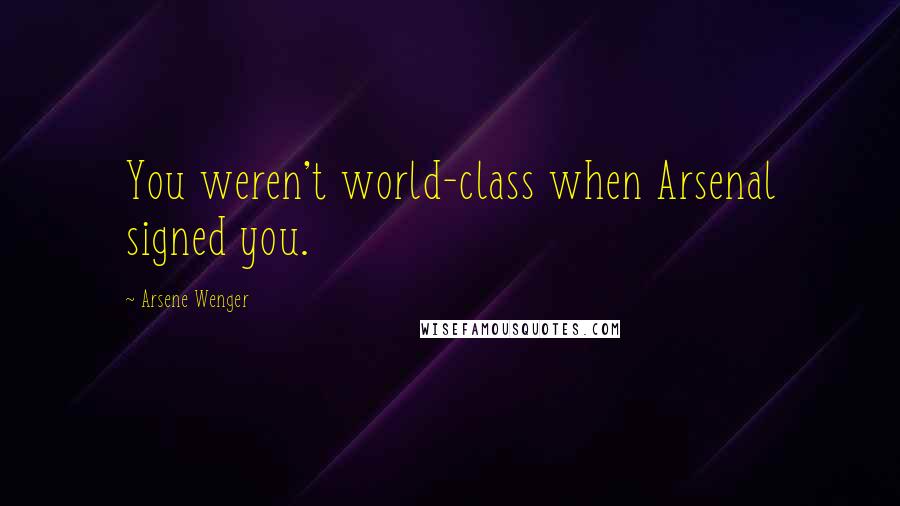 Arsene Wenger Quotes: You weren't world-class when Arsenal signed you.