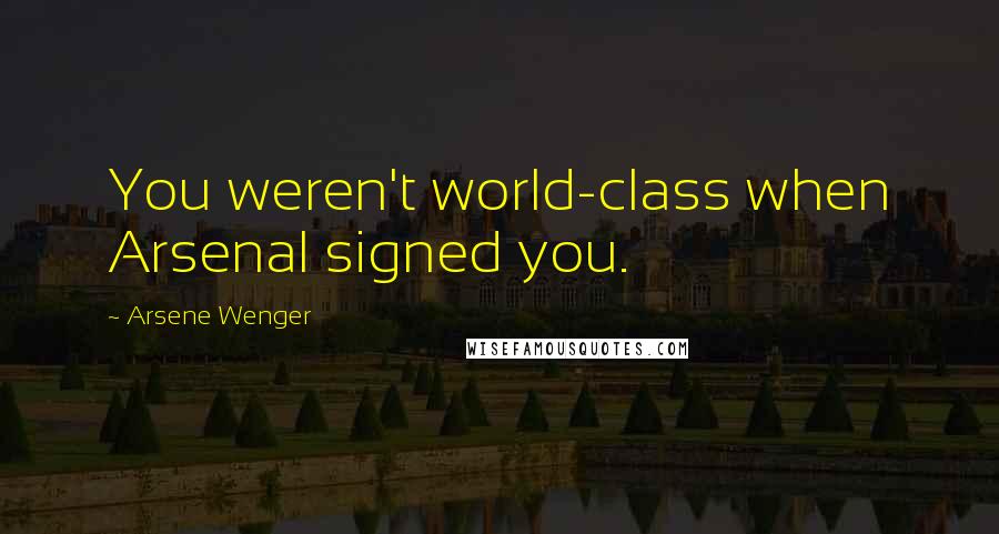 Arsene Wenger Quotes: You weren't world-class when Arsenal signed you.