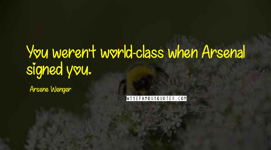 Arsene Wenger Quotes: You weren't world-class when Arsenal signed you.