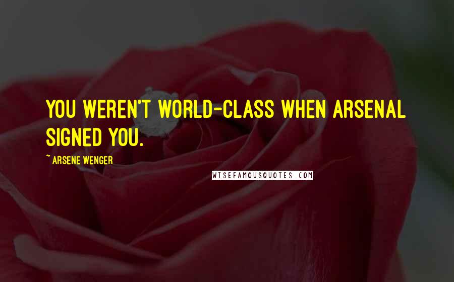 Arsene Wenger Quotes: You weren't world-class when Arsenal signed you.