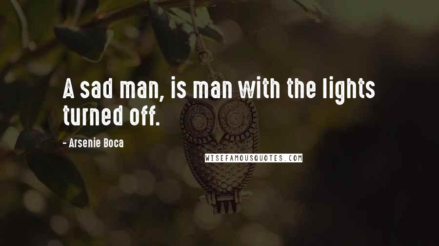 Arsenie Boca Quotes: A sad man, is man with the lights turned off.