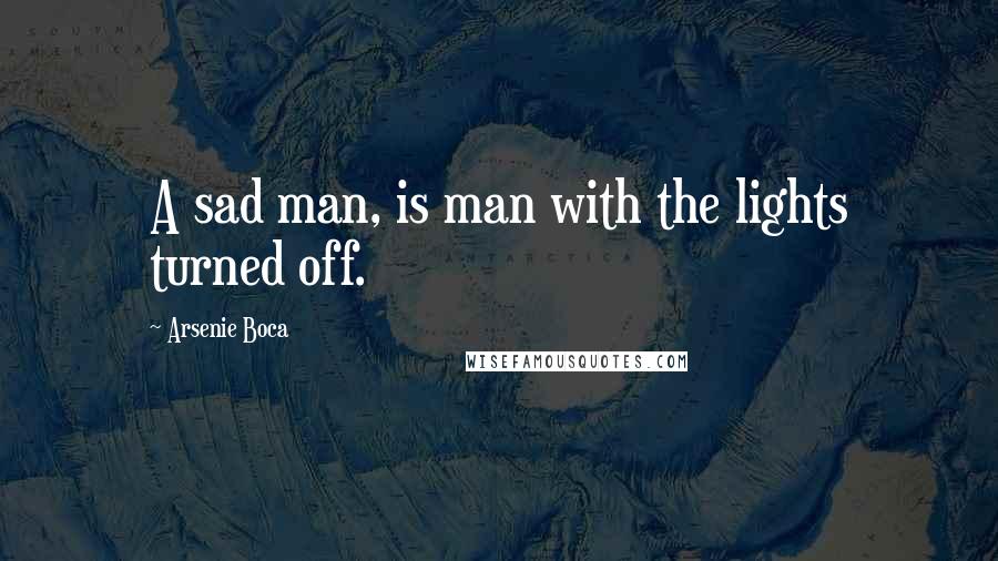 Arsenie Boca Quotes: A sad man, is man with the lights turned off.