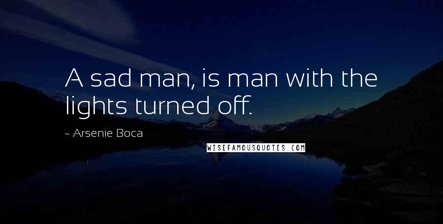 Arsenie Boca Quotes: A sad man, is man with the lights turned off.