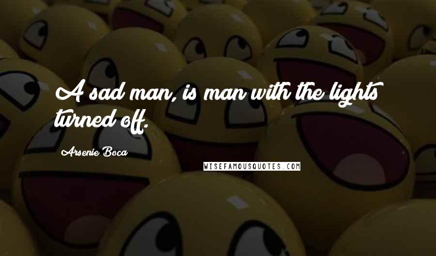 Arsenie Boca Quotes: A sad man, is man with the lights turned off.