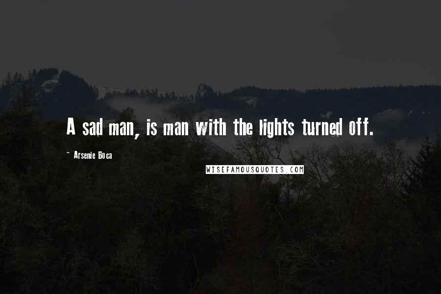 Arsenie Boca Quotes: A sad man, is man with the lights turned off.