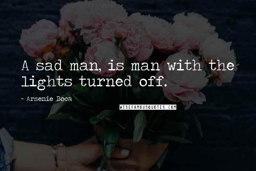 Arsenie Boca Quotes: A sad man, is man with the lights turned off.