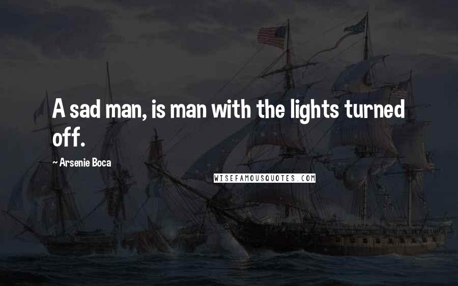 Arsenie Boca Quotes: A sad man, is man with the lights turned off.