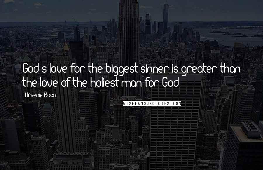 Arsenie Boca Quotes: God's love for the biggest sinner is greater than the love of the holiest man for God