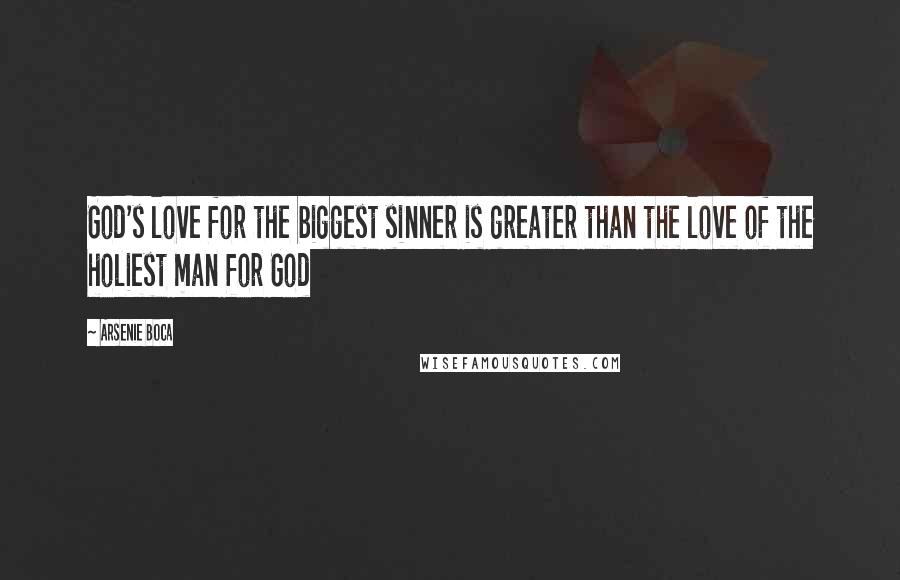 Arsenie Boca Quotes: God's love for the biggest sinner is greater than the love of the holiest man for God