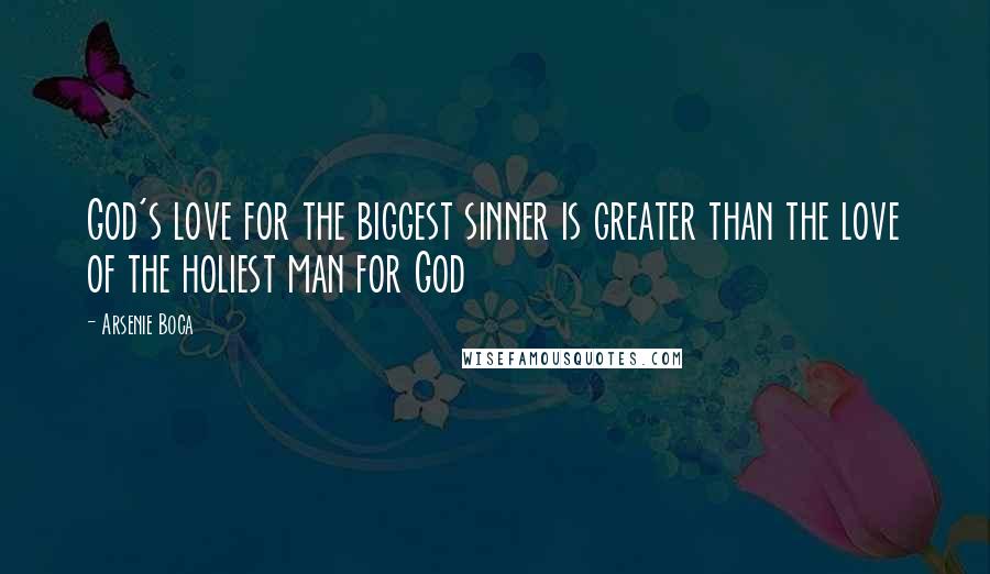 Arsenie Boca Quotes: God's love for the biggest sinner is greater than the love of the holiest man for God