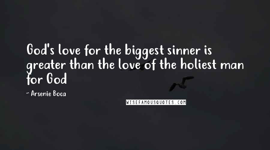 Arsenie Boca Quotes: God's love for the biggest sinner is greater than the love of the holiest man for God