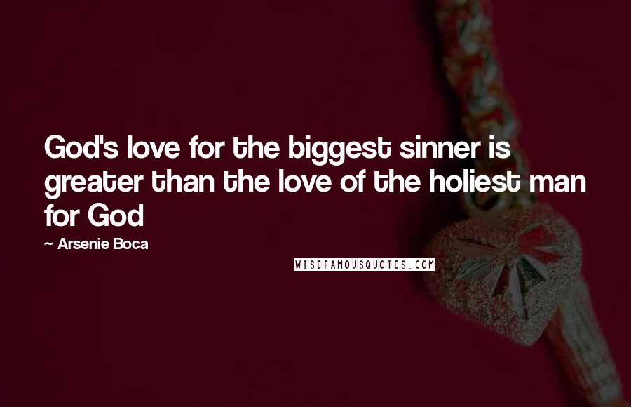 Arsenie Boca Quotes: God's love for the biggest sinner is greater than the love of the holiest man for God