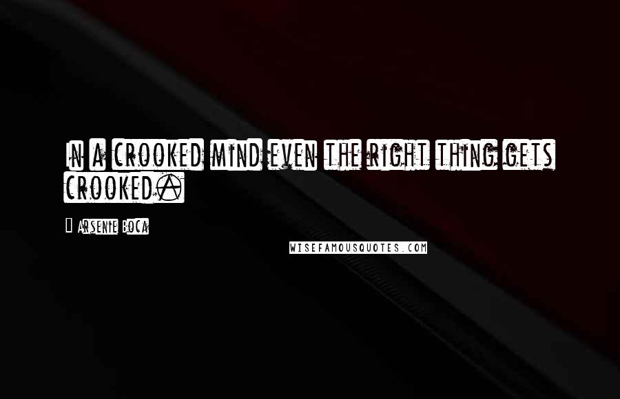 Arsenie Boca Quotes: In a crooked mind even the right thing gets crooked.