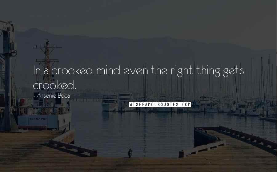 Arsenie Boca Quotes: In a crooked mind even the right thing gets crooked.