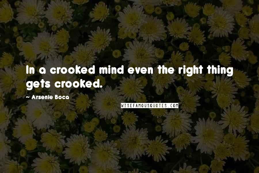 Arsenie Boca Quotes: In a crooked mind even the right thing gets crooked.