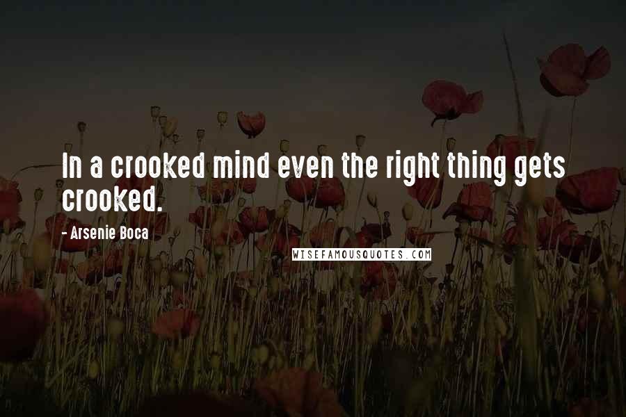 Arsenie Boca Quotes: In a crooked mind even the right thing gets crooked.